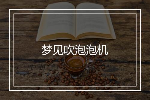 梦见吹泡泡机