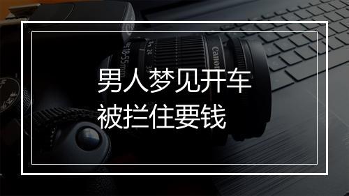 男人梦见开车被拦住要钱