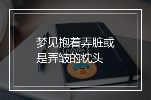 梦见抱着弄脏或是弄皱的枕头