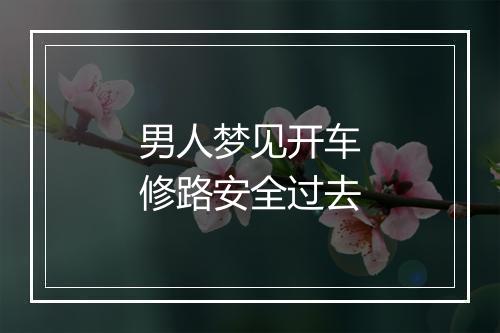 男人梦见开车修路安全过去