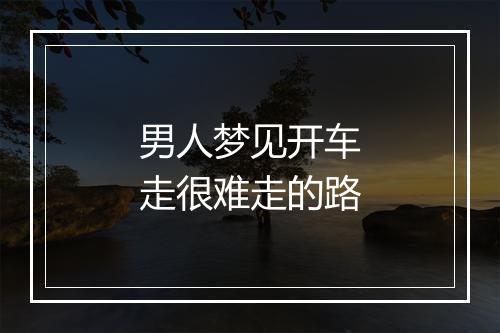 男人梦见开车走很难走的路