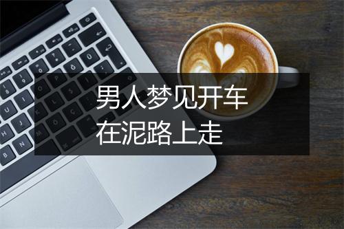 男人梦见开车在泥路上走