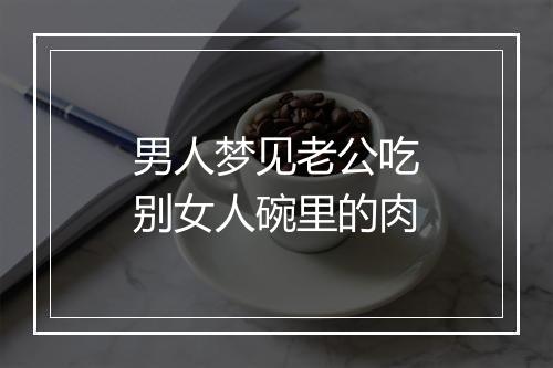 男人梦见老公吃别女人碗里的肉