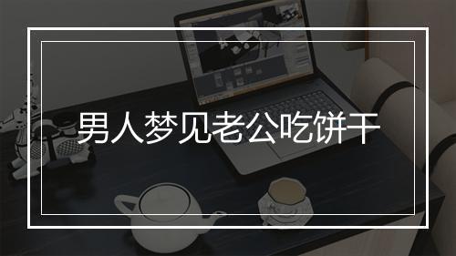 男人梦见老公吃饼干