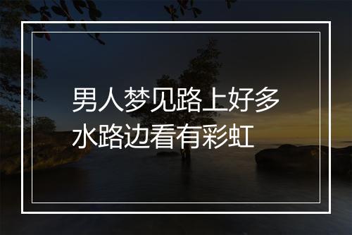 男人梦见路上好多水路边看有彩虹