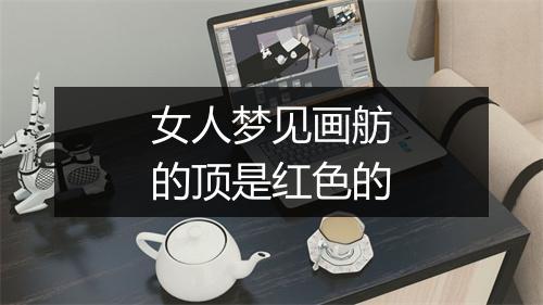 女人梦见画舫的顶是红色的