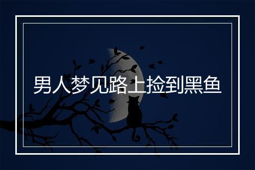 男人梦见路上捡到黑鱼