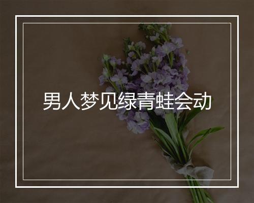 男人梦见绿青蛙会动