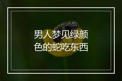 男人梦见绿颜色的蛇吃东西