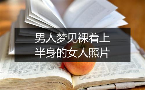 男人梦见裸着上半身的女人照片