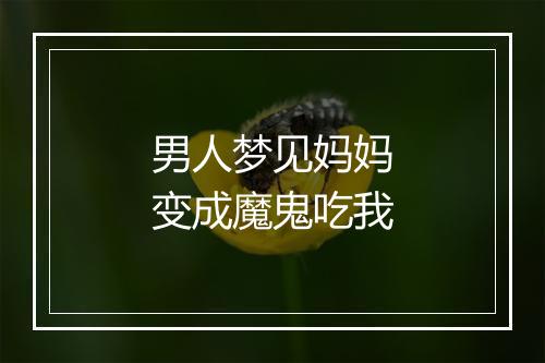 男人梦见妈妈变成魔鬼吃我