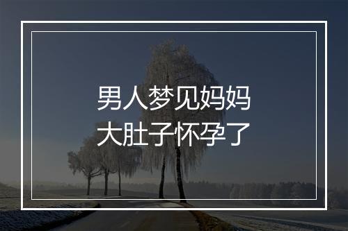 男人梦见妈妈大肚子怀孕了