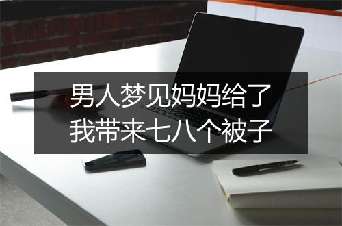 男人梦见妈妈给了我带来七八个被子