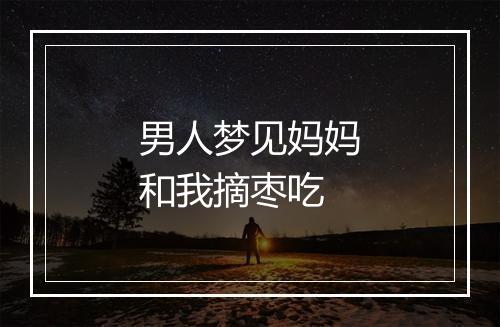 男人梦见妈妈和我摘枣吃