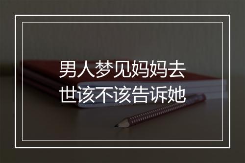 男人梦见妈妈去世该不该告诉她