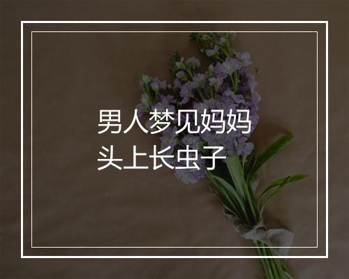 男人梦见妈妈头上长虫子