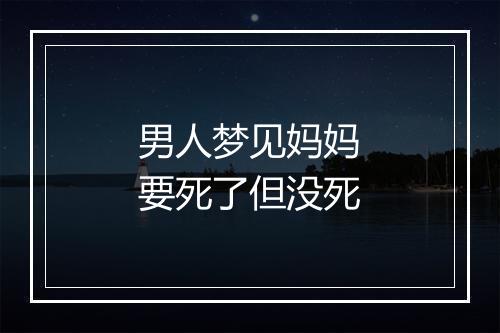 男人梦见妈妈要死了但没死