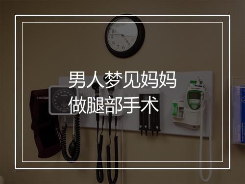 男人梦见妈妈做腿部手术