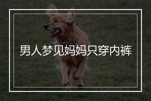 男人梦见妈妈只穿内裤