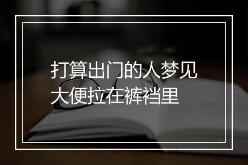 打算出门的人梦见大便拉在裤裆里