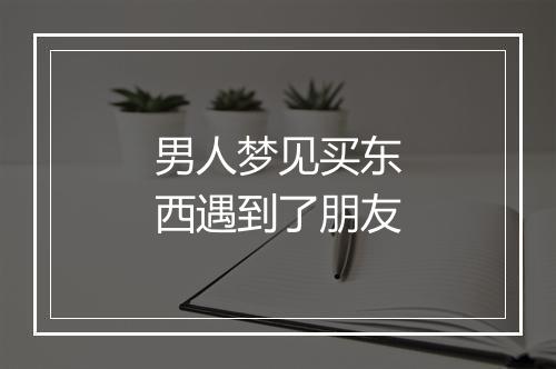 男人梦见买东西遇到了朋友