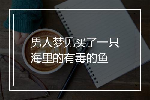 男人梦见买了一只海里的有毒的鱼