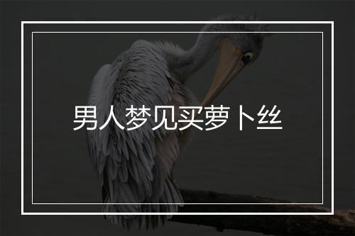 男人梦见买萝卜丝