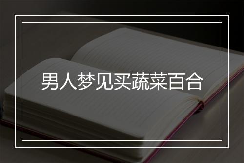 男人梦见买蔬菜百合