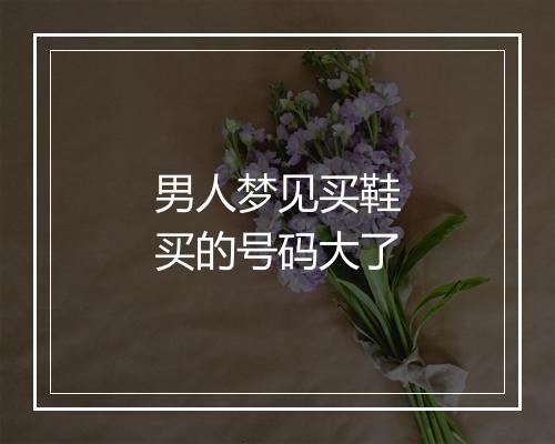 男人梦见买鞋买的号码大了