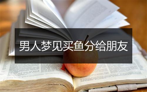 男人梦见买鱼分给朋友