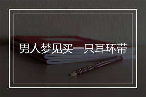 男人梦见买一只耳环带