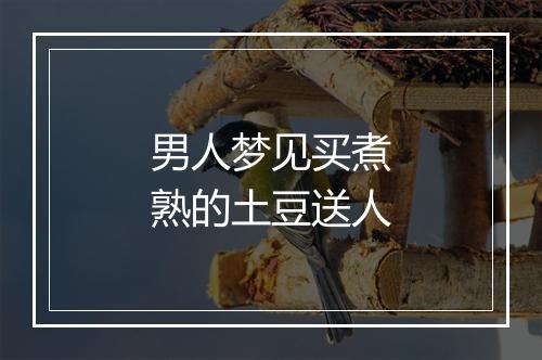 男人梦见买煮熟的土豆送人