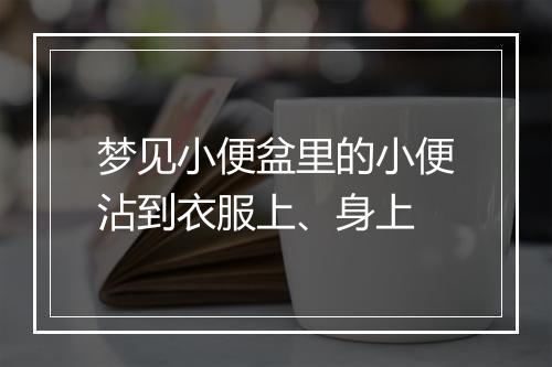 梦见小便盆里的小便沾到衣服上、身上