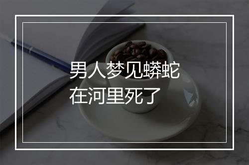 男人梦见蟒蛇在河里死了