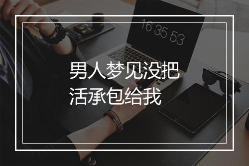 男人梦见没把活承包给我