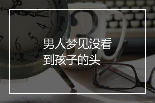 男人梦见没看到孩子的头