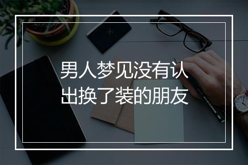 男人梦见没有认出换了装的朋友