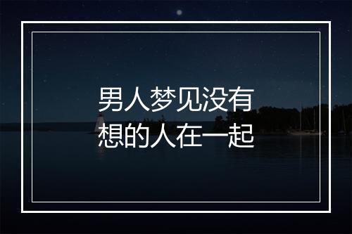 男人梦见没有想的人在一起