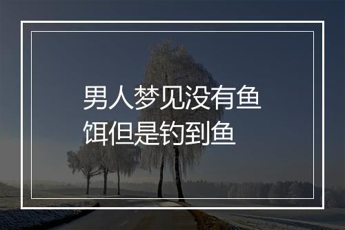 男人梦见没有鱼饵但是钓到鱼