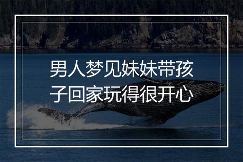 男人梦见妹妹带孩子回家玩得很开心