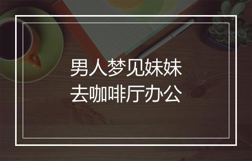 男人梦见妹妹去咖啡厅办公