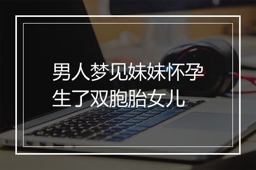 男人梦见妹妹怀孕生了双胞胎女儿