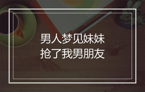 男人梦见妹妹抢了我男朋友