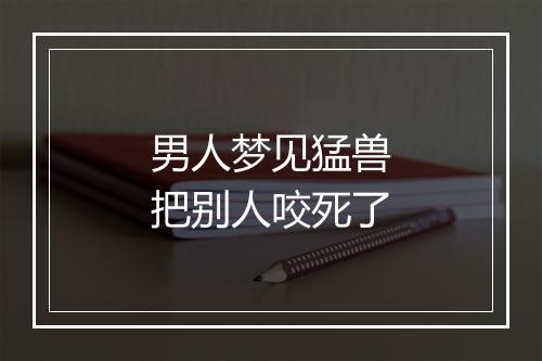 男人梦见猛兽把别人咬死了