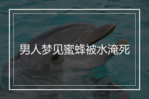 男人梦见蜜蜂被水淹死