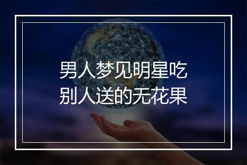 男人梦见明星吃别人送的无花果