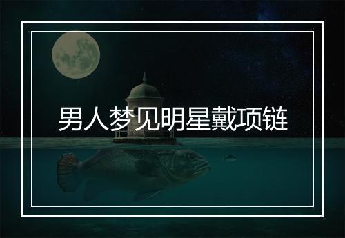 男人梦见明星戴项链