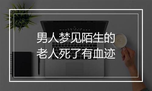 男人梦见陌生的老人死了有血迹