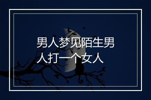 男人梦见陌生男人打一个女人