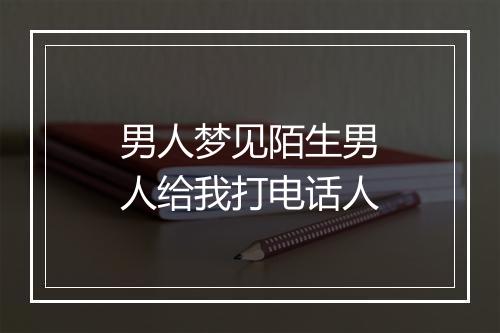 男人梦见陌生男人给我打电话人